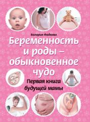 Беременность и роды – обыкновенное чудо. Первая книга будущей мамы. Валерия Вячеславовна Фадеева