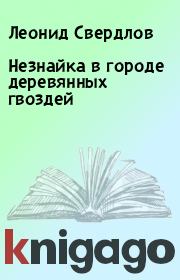 Книга - Незнайка в городе деревянных гвоздей.  Леонид Свердлов  - прочитать полностью в библиотеке КнигаГо