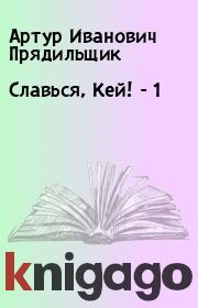 Книга - Славься, Кей! - 1.  Артур Иванович Прядильщик  - прочитать полностью в библиотеке КнигаГо