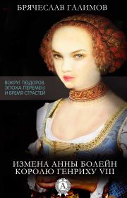 Книга - Измена Анны Болейн королю Генриху VIII.  Брячеслав Галимов  - прочитать полностью в библиотеке КнигаГо