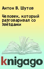 Книга - Человек, который разговаривал со звёздами.  Антон В. Шутов  - прочитать полностью в библиотеке КнигаГо