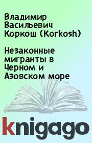 Книга - Незаконные мигранты в Черном и Азовском море.  Владимир Васильевич Коркош (Korkosh)  - прочитать полностью в библиотеке КнигаГо