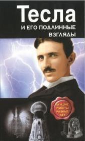 Книга - Тесла и его подлинные взгляды. Лучшие работы разных лет.  Никола Тесла  - прочитать полностью в библиотеке КнигаГо