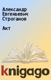 Книга - Акт.  Александр Евгеньевич Строганов  - прочитать полностью в библиотеке КнигаГо