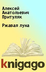 Книга - Ржавая луна.  Алексей Анатольевич Притуляк  - прочитать полностью в библиотеке КнигаГо