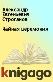 Книга - Чайная  церемония.  Александр Евгеньевич Строганов  - прочитать полностью в библиотеке КнигаГо