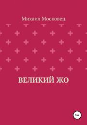 Книга - Великий Жо.  Михаил Евгеньевич Московец  - прочитать полностью в библиотеке КнигаГо