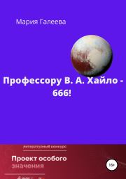 Книга - Профессору В. А. Хайло – 666!.  Мария Леонидовна Галеева  - прочитать полностью в библиотеке КнигаГо