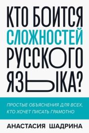 Кто боится сложностей русского языка? Простые объяснения для всех, кто хочет писать грамотно . Анастасия Алексеевна Шадрина