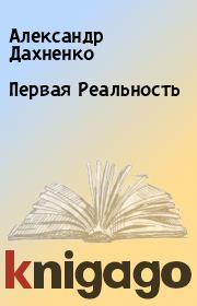 Книга - Первая Реальность.  Александр Дахненко  - прочитать полностью в библиотеке КнигаГо