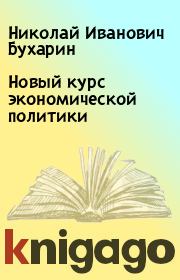 Книга - Новый курс экономической политики.  Николай Иванович Бухарин  - прочитать полностью в библиотеке КнигаГо