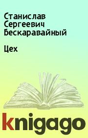 Книга - Цех.  Станислав Сергеевич Бескаравайный  - прочитать полностью в библиотеке КнигаГо