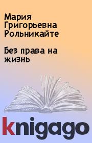 Книга - Без права на жизнь.  Мария Григорьевна Рольникайте  - прочитать полностью в библиотеке КнигаГо