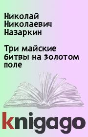 Книга - Три майские битвы на золотом поле.  Николай Николаевич Назаркин  - прочитать полностью в библиотеке КнигаГо