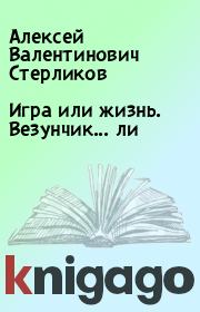 Книга - Игра или жизнь. Везунчик... ли.  Алексей Валентинович Стерликов  - прочитать полностью в библиотеке КнигаГо