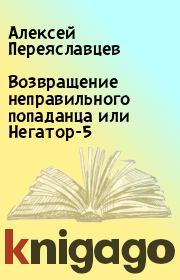 Книга - Возвращение неправильного попаданца или Негатор-5.  Алексей Переяславцев  - прочитать полностью в библиотеке КнигаГо