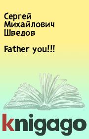 Книга - Father you!!!.  Сергей Михайлович Шведов  - прочитать полностью в библиотеке КнигаГо