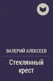Книга - Стеклянный крест.  Валерий Алексеевич Алексеев  - прочитать полностью в библиотеке КнигаГо