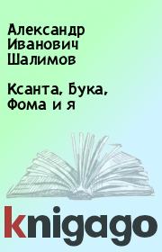 Книга - Ксанта, Бука, Фома и я.  Александр Иванович Шалимов  - прочитать полностью в библиотеке КнигаГо