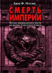 Книга - Смерть империи (Взгляд американского посла на распад Советского Союза).  Джек Ф Мэтлок  - прочитать полностью в библиотеке КнигаГо