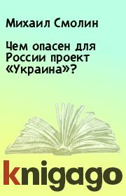 Книга - Чем опасен для России проект «Украина»?.  Михаил Смолин  - прочитать полностью в библиотеке КнигаГо