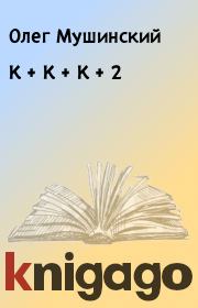 Книга - К + К + К + 2.  Олег Мушинский  - прочитать полностью в библиотеке КнигаГо