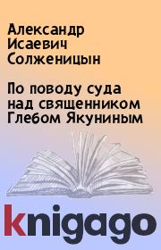 Книга - По поводу суда над священником Глебом Якуниным.  Александр Исаевич Солженицын  - прочитать полностью в библиотеке КнигаГо