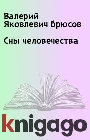Книга - Сны человечества.  Валерий Яковлевич Брюсов  - прочитать полностью в библиотеке КнигаГо