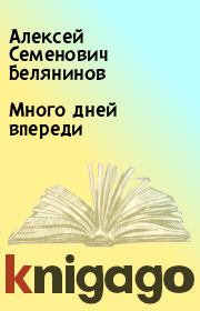 Книга - Много дней впереди.  Алексей Семенович Белянинов  - прочитать полностью в библиотеке КнигаГо