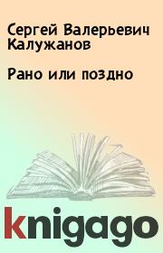 Книга - Рано или поздно.  Сергей Валерьевич Калужанов  - прочитать полностью в библиотеке КнигаГо