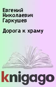 Книга - Дорога к храму.  Евгений Николаевич Гаркушев  - прочитать полностью в библиотеке КнигаГо