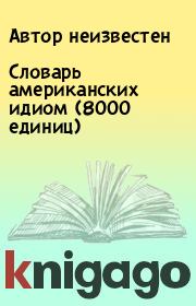 Книга - Словарь американских идиом (8000 единиц).   Автор неизвестен  - прочитать полностью в библиотеке КнигаГо