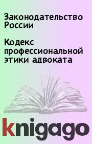 Книга - Кодекс профессиональной этики адвоката.  Законодательство России  - прочитать полностью в библиотеке КнигаГо