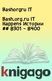 Книга - Bash.org.ru IT Happens Истории ## 8301 – 8400.  Bashorgru IT   - прочитать полностью в библиотеке КнигаГо