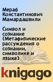 Символ и сознание (Метафизические рассуждения о сознании, символике и языке). Мераб Константинович Мамардашвили