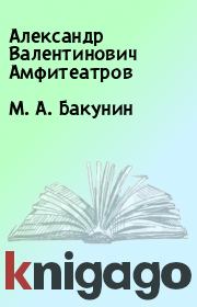 Книга - М. А. Бакунин.  Александр Валентинович Амфитеатров  - прочитать полностью в библиотеке КнигаГо