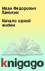 Книга - Начало одной жизни.  Иван Федорович Панькин  - прочитать полностью в библиотеке КнигаГо