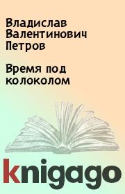 Книга - Время под колоколом.  Владислав Валентинович Петров  - прочитать полностью в библиотеке КнигаГо