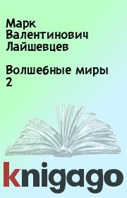 Книга - Волшебные миры 2.  Марк Валентинович Лайшевцев  - прочитать полностью в библиотеке КнигаГо