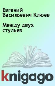 Книга - Между двух стульев.  Евгений Васильевич Клюев  - прочитать полностью в библиотеке КнигаГо