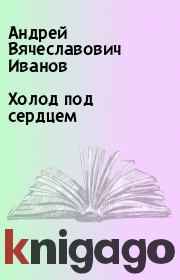 Книга - Холод под сердцем.  Андрей Вячеславович Иванов  - прочитать полностью в библиотеке КнигаГо