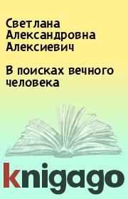 Книга - В поисках вечного человека.  Светлана Александровна Алексиевич  - прочитать полностью в библиотеке КнигаГо