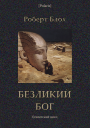 Книга - Безликий бог: Египетский цикл.  Роберт Альберт Блох  - прочитать полностью в библиотеке КнигаГо
