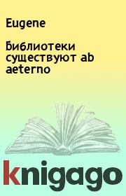 Книга - Библиотеки существуют ab aeterno.   Eugene  - прочитать полностью в библиотеке КнигаГо