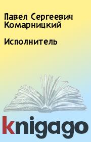 Книга - Исполнитель.  Павел Сергеевич Комарницкий  - прочитать полностью в библиотеке КнигаГо