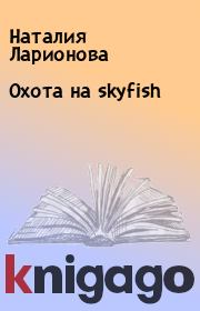 Книга - Охота на skyfish.  Наталия Ларионова  - прочитать полностью в библиотеке КнигаГо