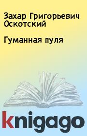 Книга - Гуманная пуля.  Захар Григорьевич Оскотский  - прочитать полностью в библиотеке КнигаГо