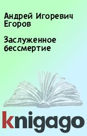 Книга - Заслуженное бессмертие.  Андрей Игоревич Егоров  - прочитать полностью в библиотеке КнигаГо