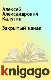 Книга - Закрытый канал.  Алексей Александрович Калугин  - прочитать полностью в библиотеке КнигаГо