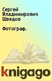Книга - Фотограф..  Сергей Владимирович Шведов  - прочитать полностью в библиотеке КнигаГо